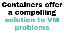 Containers offer a compelling solution to VM problems