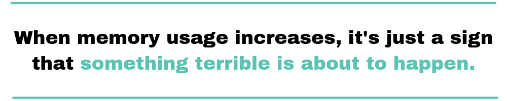 when_memory_usage_increases,_it_s_just_a_sign_that_something_terrible_is_about_to_happen