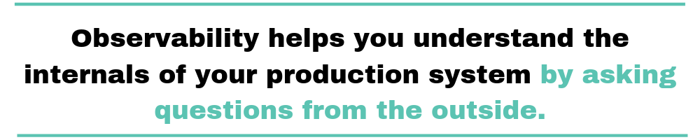 Observability_helps_you_understand_the_internals_of_your_production_system_by_asking_questions_from_the_outside.