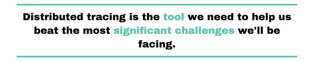 Distributed tracing is the tool we need to help us beat the most significant challenges we'll be facing.