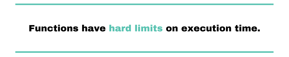 functions have hard limits on execution time.