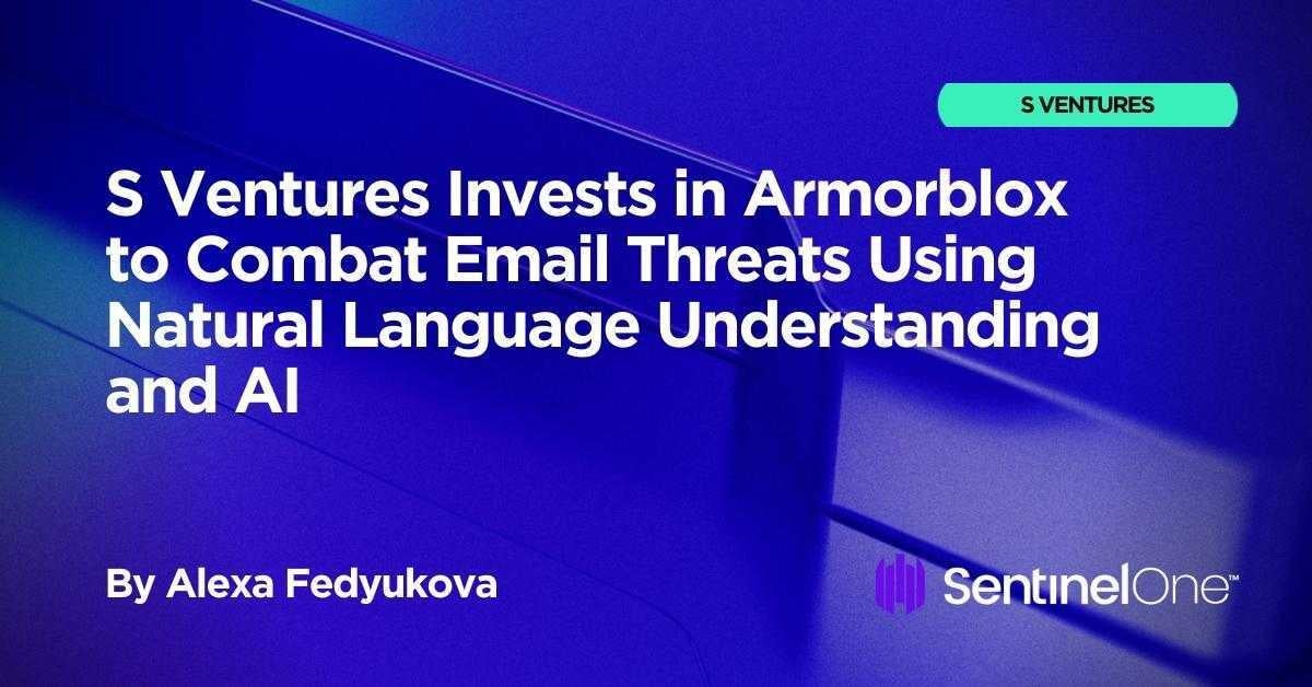S Ventures Invests in Armorblox to Combat Email Threats Using Natural Language Understanding and AI