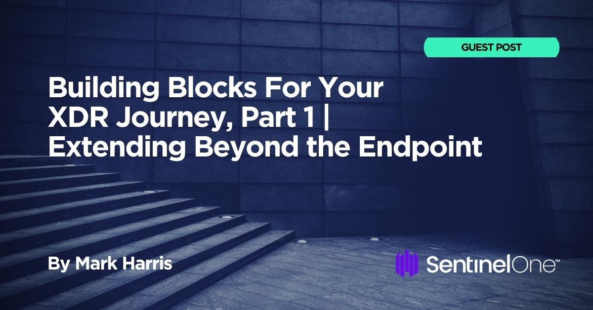 Building Blocks For Your XDR Journey, Part 1 | Extending Beyond the Endpoint
