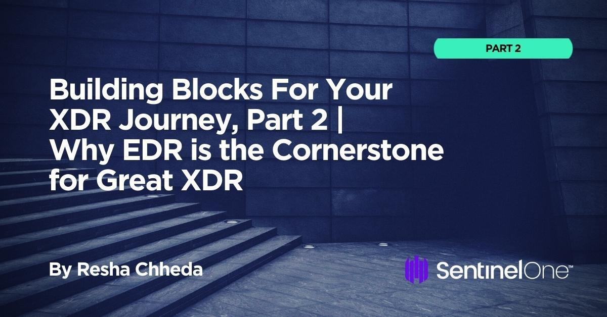 Building Blocks for Your XDR Journey, Part 2 | Why EDR Is the Cornerstone for Great XDR