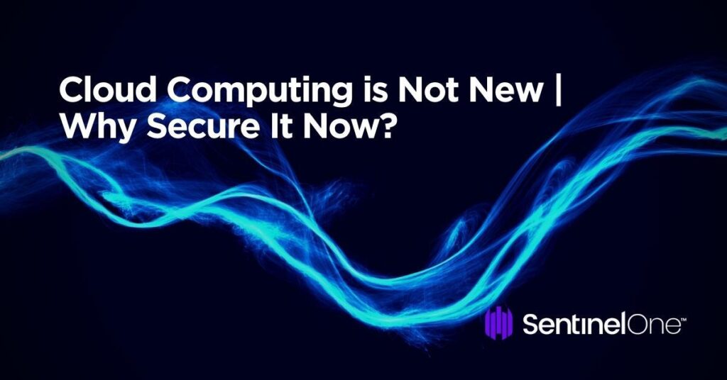 Cloud Computing Is Not New | Why Secure It Now?